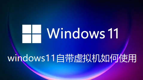 windows11自带虚拟机如何使用