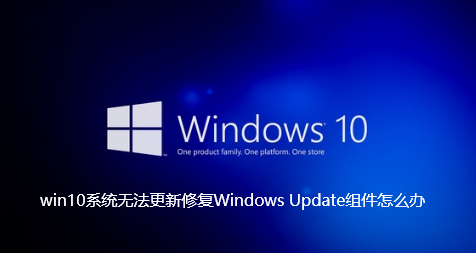 win10系统无法更新修复Windows Update组件怎么办