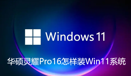 华硕灵耀Pro16怎样装Win11系统