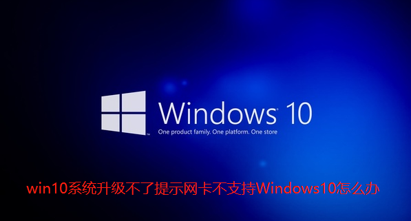 win10系统升级不了提示网卡不支持Windows10怎么办