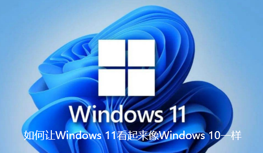 如何让Windows 11看起来像Windows 10